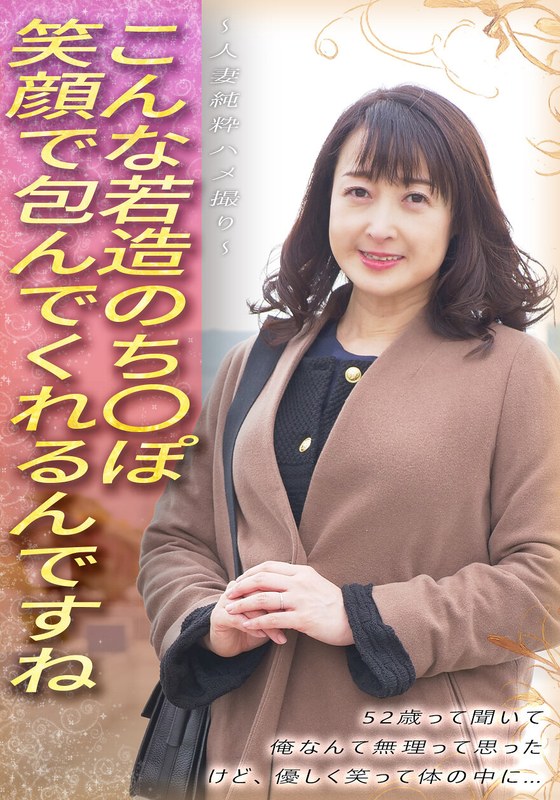 いきなりエロざんまい こんな若造のち●ぽ笑顔で包んでくれるんですね 52歳って聞いて 俺なんて無理って思った けど、優しく笑って体の中に… ～人妻純粋ハメ撮り～