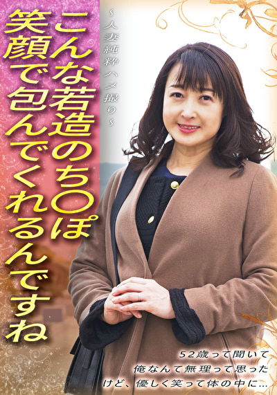五十路 こんな若造のち●ぽ笑顔で包んでくれるんですね 52歳って聞いて 俺なんて無理って思った けど、優しく笑って体の中に･･･ ～人妻純粋ハメ撮り～