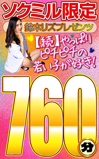 福袋 ソクミル限定 鈴木リズプレゼンツ【続】やっぱりピチピチの若い子が好き！760分！！